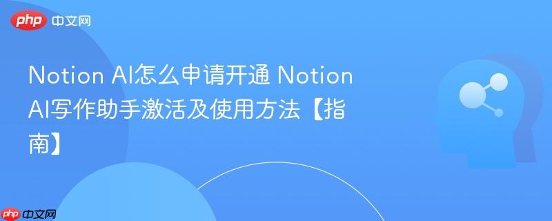 notion ai怎么申请开通 notion ai写作助手激活及使用方法【指南】