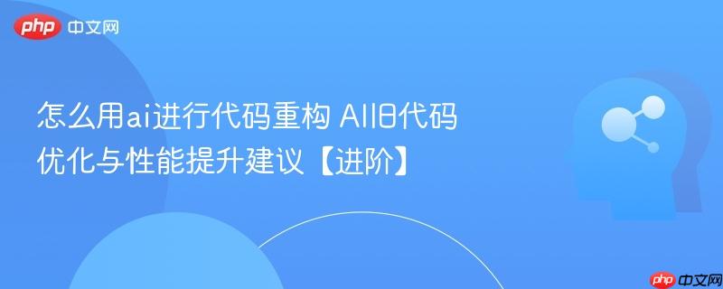 怎么用ai进行代码重构 ai旧代码优化与性能提升建议【进阶】