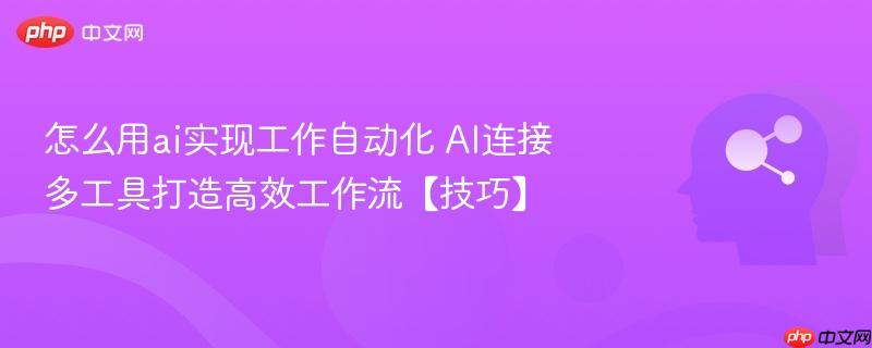 怎么用ai实现工作自动化 ai连接多工具打造高效工作流【技巧】