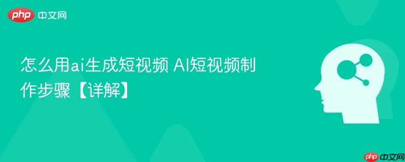 怎么用ai生成短视频 ai短视频制作步骤【详解】