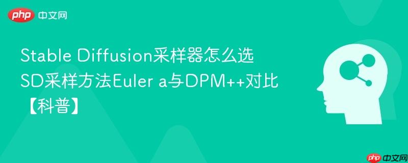 stable diffusion采样器怎么选 sd采样方法euler a与dpm++对比【科普】