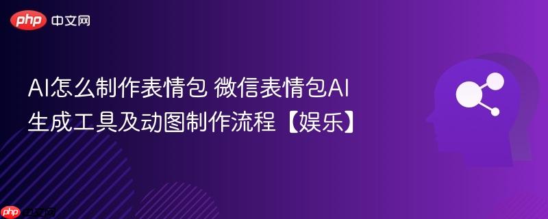 ai怎么制作表情包 微信表情包ai生成工具及动图制作流程【娱乐】