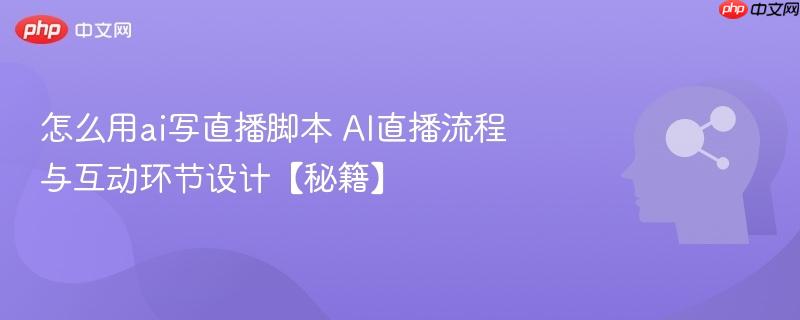怎么用ai写直播脚本 ai直播流程与互动环节设计【秘籍】