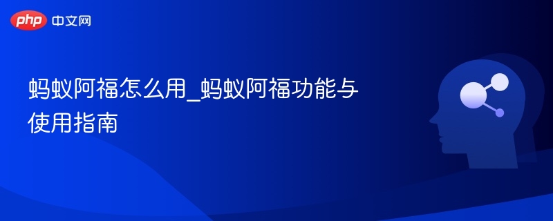 蚂蚁阿福怎么用_蚂蚁阿福功能与使用指南 - php中文网