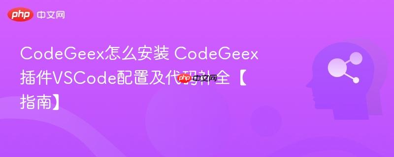codegeex怎么安装 codegeex插件vscode配置及代码补全【指南】