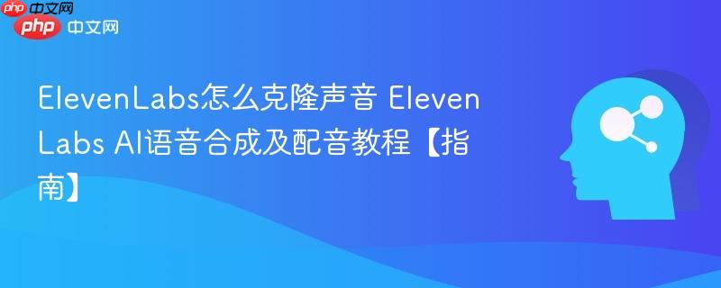 elevenlabs怎么克隆声音 elevenlabs ai语音合成及配音教程【指南】