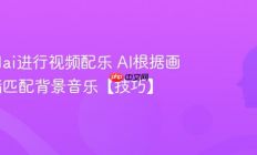 怎么用ai进行视频配乐 AI根据画面情绪匹配背景音乐【技巧】