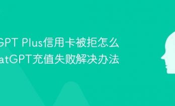 ChatGPT Plus信用卡被拒怎么办 ChatGPT充值失败解决办法