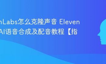 ElevenLabs怎么克隆声音 ElevenLabs AI语音合成及配音教程【指南】