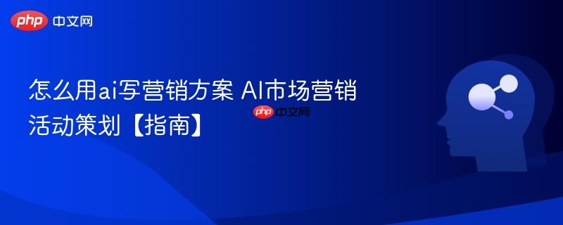 怎么用ai写营销方案 ai市场营销活动策划【指南】