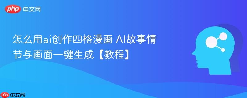 怎么用ai创作四格漫画 ai故事情节与画面一键生成【教程】