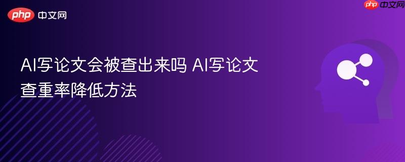 ai写论文会被查出来吗 ai写论文查重率降低方法