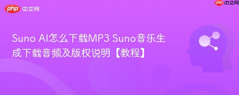 suno ai怎么下载mp3 suno音乐生成下载音频及版权说明【教程】