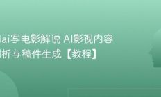 怎么用ai写电影解说 AI影视内容深度剖析与稿件生成【教程】