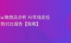 怎么用ai做竞品分析 AI市场定位与优劣势对比报告【指南】