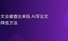 AI写论文会被查出来吗 AI写论文查重率降低方法