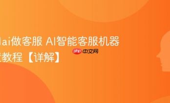 怎么用ai做客服 AI智能客服机器人配置教程【详解】