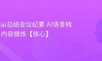 怎么用ai总结会议纪要 AI语音转文字与内容提炼【核心】