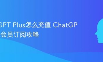 ChatGPT Plus怎么充值 ChatGPT Plus会员订阅攻略