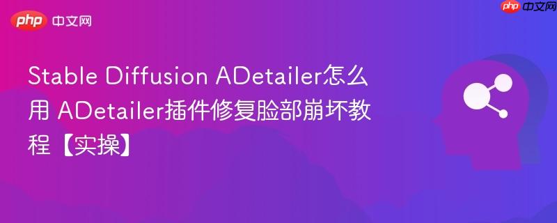 stable diffusion adetailer怎么用 adetailer插件修复脸部崩坏教程【实操】