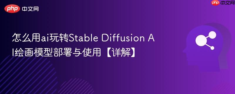 怎么用ai玩转stable diffusion ai绘画模型部署与使用【详解】