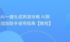 如何用AI一键生成旅游攻略 AI旅行行程规划助手使用指南【教程】