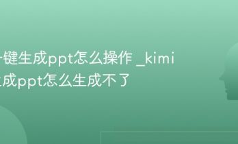 kimi一键生成ppt怎么操作 _kimi一键生成ppt怎么生成不了