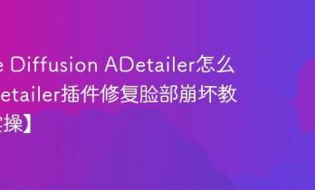 Stable Diffusion ADetailer怎么用 ADetailer插件修复脸部崩坏教程【实操】