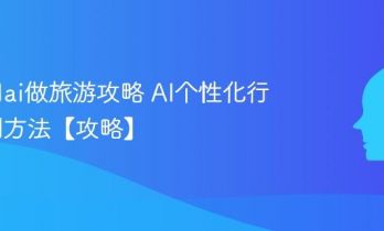 怎么用ai做旅游攻略 AI个性化行程定制方法【攻略】