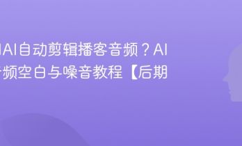 如何用AI自动剪辑播客音频？AI去除音频空白与噪音教程【后期】