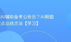 如何用AI辅助备考公务员？AI刷题与知识点总结方法【学习】