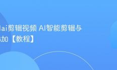 怎么用ai剪辑视频 AI智能剪辑与特效添加【教程】