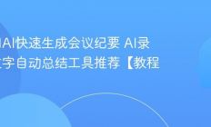 如何用AI快速生成会议纪要 AI录音转文字自动总结工具推荐【教程】