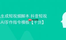 AI怎么生成短视频脚本 抖音短视频脚本AI写作指令模板【干货】