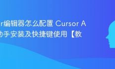 Cursor编辑器怎么配置 Cursor AI编程助手安装及快捷键使用【教程】
