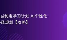 怎么用ai制定学习计划 AI个性化学习路径规划【攻略】