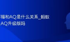 蚂蚁阿福和AQ是什么关系_蚂蚁阿福是AQ升级版吗