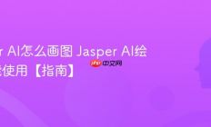 Jasper AI怎么画图 Jasper AI绘画功能使用【指南】