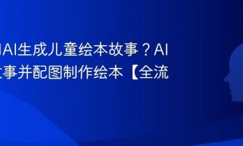如何用AI生成儿童绘本故事？AI编写故事并配图制作绘本【全流程】