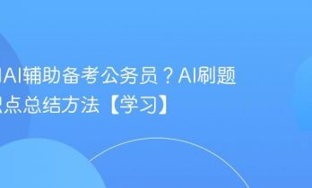 如何用AI辅助备考公务员？AI刷题与知识点总结方法【学习】