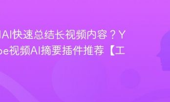 如何用AI快速总结长视频内容？YouTube视频AI摘要插件推荐【工具】
