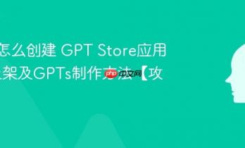 GPTs怎么创建 GPT Store应用商店上架及GPTs制作方法【攻略】