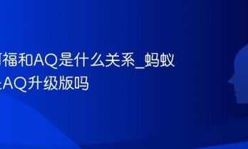 蚂蚁阿福和AQ是什么关系_蚂蚁阿福是AQ升级版吗