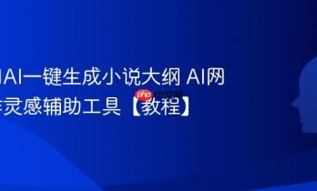 如何用AI一键生成小说大纲 AI网文写作灵感辅助工具【教程】