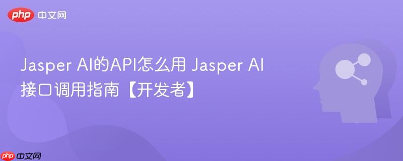 jasper ai的api怎么用 jasper ai接口调用指南【开发者】