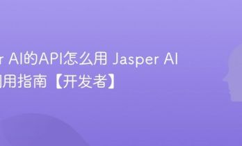 Jasper AI的API怎么用 Jasper AI接口调用指南【开发者】