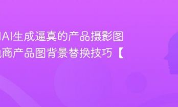 如何用AI生成逼真的产品摄影图？AI电商产品图背景替换技巧【实操】
