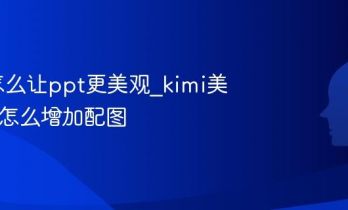 kimi怎么让ppt更美观_kimi美化ppt怎么增加配图