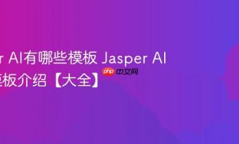 Jasper AI有哪些模板 Jasper AI常用模板介绍【大全】