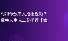 如何用AI制作数字人播报视频？免费AI数字人生成工具推荐【教程】